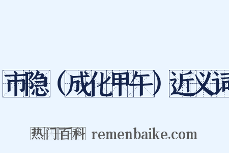 市隐（成化甲午）近义词是什么意思的图片